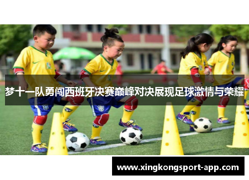 梦十一队勇闯西班牙决赛巅峰对决展现足球激情与荣耀